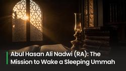 Abul Hasan Ali Nadwi (RA) and His Mission