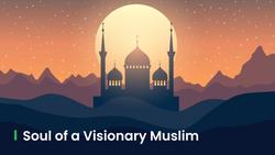 Soul of a Visionary Mission-driven Muslim